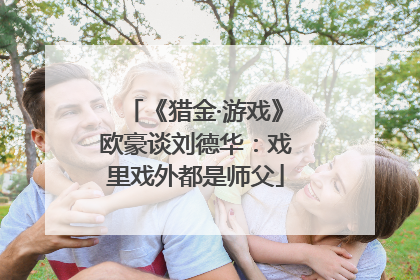 《猎金·游戏》欧豪谈刘德华：戏里戏外都是师父