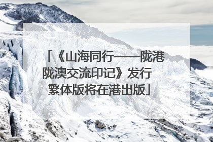 《山海同行——陇港陇澳交流印记》发行 繁体版将在港出版