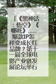 《黑神话：悟空》《哪吒》……爆款IP怎样变成长红品牌？第十一届全球电影产业链发展论坛举行