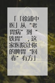 「徐浦中医」从“老胃病”到“铁胃”，这家医院让你的脾胃“回春”有方
