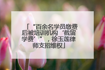 “百余名学员缴费后被培训机构‘截留学费’”，徐玉莲律师支招维权