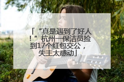“真是遇到了好人！”杭州一保洁员捡到17个红包交公，失主太感动