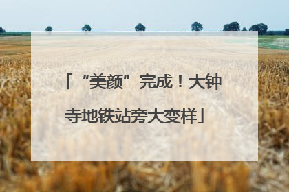 “美颜”完成！大钟寺地铁站旁大变样
