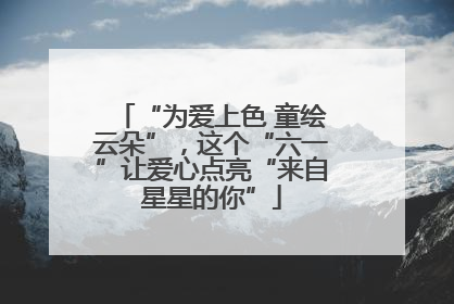 “为爱上色 童绘云朵”，这个“六一”让爱心点亮“来自星星的你”
