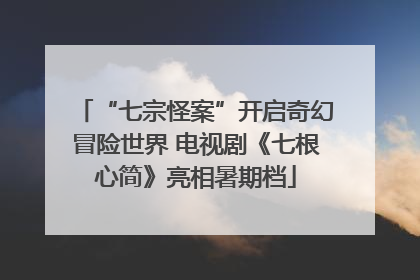 “七宗怪案”开启奇幻冒险世界 电视剧《七根心简》亮相暑期档
