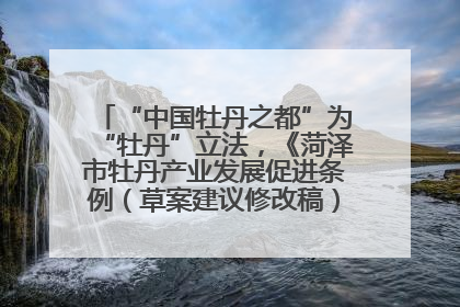 “中国牡丹之都”为“牡丹”立法，《菏泽市牡丹产业发展促进条例（草案建议修改稿）》公开征求意见