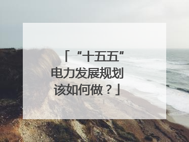 “十五五”电力发展规划该如何做？
