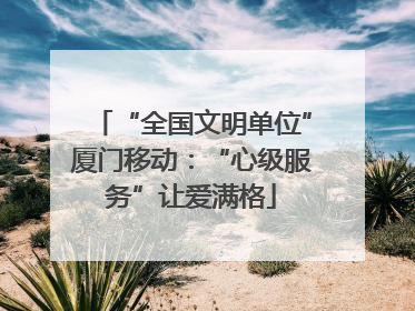 “全国文明单位”厦门移动：“心级服务”让爱满格
