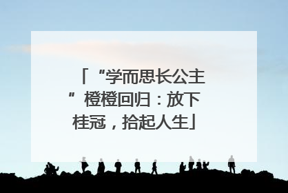 “学而思长公主”橙橙回归：放下桂冠，拾起人生