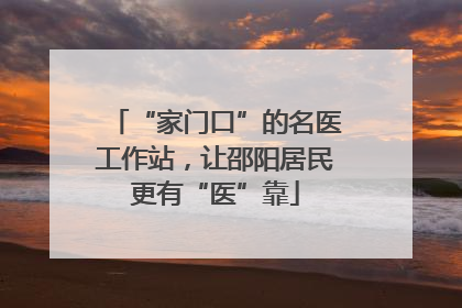 “家门口”的名医工作站，让邵阳居民更有“医”靠