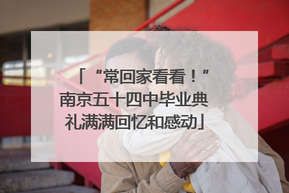 “常回家看看！”南京五十四中毕业典礼满满回忆和感动