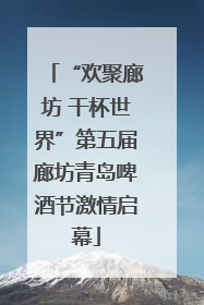 “欢聚廊坊 干杯世界”第五届廊坊青岛啤酒节激情启幕