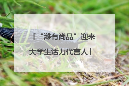 “潍有尚品”迎来大学生活力代言人