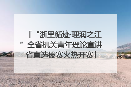 “浙里循迹·理润之江”全省机关青年理论宣讲省直选拔赛火热开赛