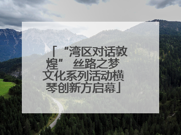 “湾区对话敦煌” 丝路之梦文化系列活动横琴创新方启幕
