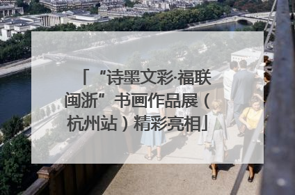 “诗墨文彩·福联闽浙”书画作品展（杭州站）精彩亮相