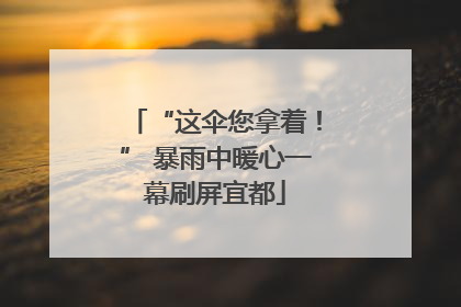 “这伞您拿着！” 暴雨中暖心一幕刷屏宜都