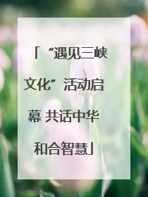 “遇见三峡文化”活动启幕 共话中华和合智慧