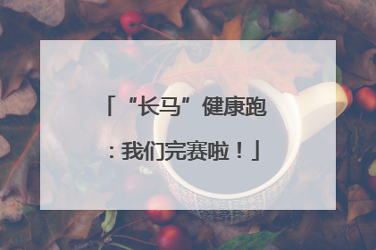 “长马”健康跑：我们完赛啦！
