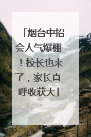 烟台中招会人气爆棚！校长也来了，家长直呼收获大