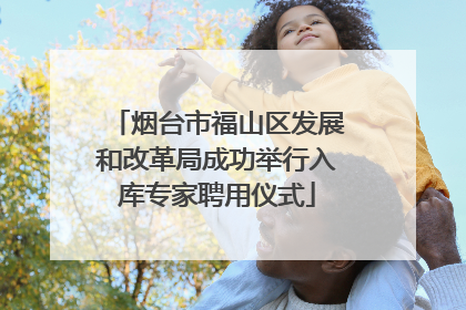 烟台市福山区发展和改革局成功举行入库专家聘用仪式