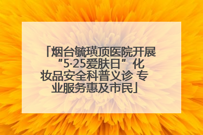 烟台毓璜顶医院开展“5·25爱肤日”化妆品安全科普义诊 专业服务惠及市民