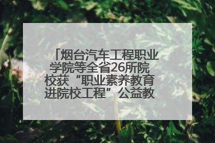 烟台汽车工程职业学院等全省26所院校获“职业素养教育进院校工程”公益教学点集中授牌