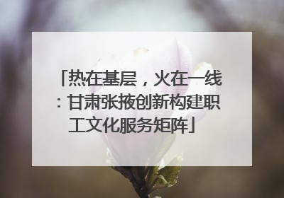 热在基层，火在一线：甘肃张掖创新构建职工文化服务矩阵