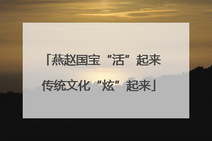 燕赵国宝“活”起来 传统文化“炫”起来