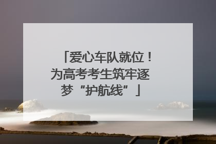 爱心车队就位！为高考考生筑牢逐梦“护航线”