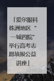 爱尔眼科株洲地区“一城四院”举行高考志愿填报公益讲座