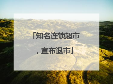知名连锁超市，宣布退市