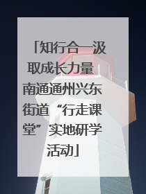 知行合一汲取成长力量 南通通州兴东街道“行走课堂”实地研学活动