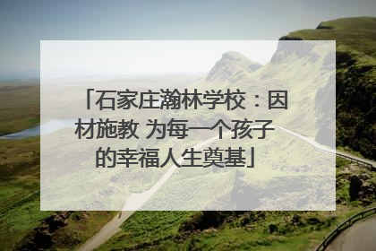 石家庄瀚林学校：因材施教 为每一个孩子的幸福人生奠基