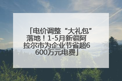 电价调整“大礼包”落地！1-5月新疆阿拉尔市为企业节省超6600万元电费