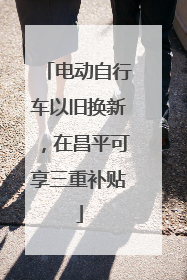 电动自行车以旧换新，在昌平可享三重补贴