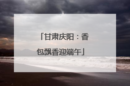 甘肃庆阳：香包飘香迎端午