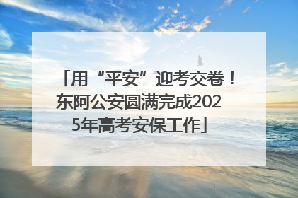 用“平安”迎考交卷！东阿公安圆满完成2025年高考安保工作