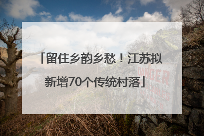 留住乡韵乡愁！江苏拟新增70个传统村落
