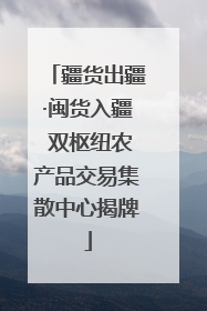 疆货出疆·闽货入疆 双枢纽农产品交易集散中心揭牌