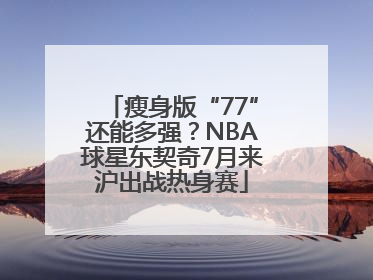 瘦身版“77”还能多强？NBA球星东契奇7月来沪出战热身赛