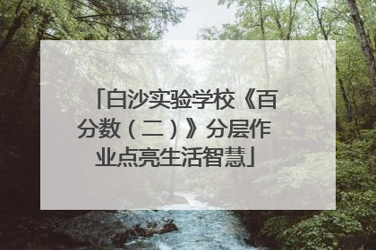 白沙实验学校《百分数（二）》分层作业点亮生活智慧