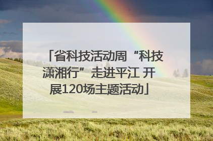省科技活动周“科技潇湘行”走进平江 开展120场主题活动