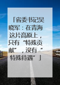 省委书记吴晓军：在青海这片高原上，只有“特殊贡献”，没有“特殊待遇”