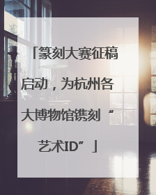 篆刻大赛征稿启动，为杭州各大博物馆镌刻“艺术ID”