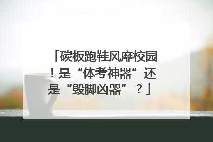 碳板跑鞋风靡校园！是“体考神器”还是“毁脚凶器”？