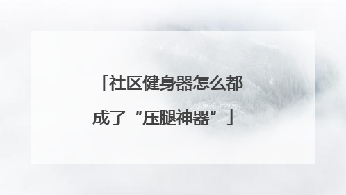 社区健身器怎么都成了“压腿神器”
