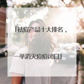 祛痘产品十大排名，一举消灭痘痘闭口