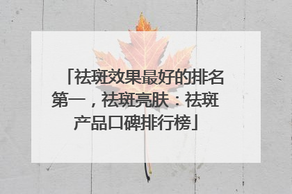 祛斑效果最好的排名第一，祛斑亮肤：祛斑产品口碑排行榜