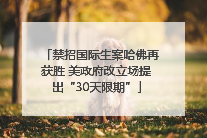 禁招国际生案哈佛再获胜 美政府改立场提出“30天限期”